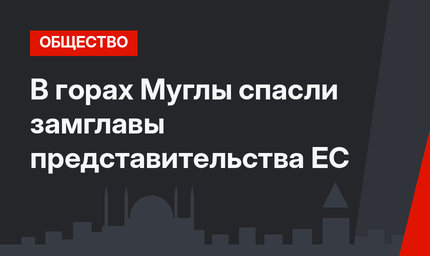 В горах Муглы спасли замглавы представительства ЕС