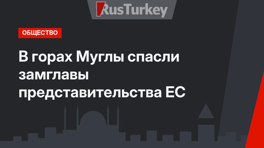 В горах Муглы спасли замглавы представительства ЕС