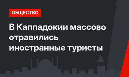 В Каппадокии массово отравились иностранные туристы