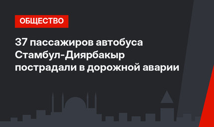 37 пассажиров автобуса Стамбул-Диярбакыр пострадали в дорожной аварии