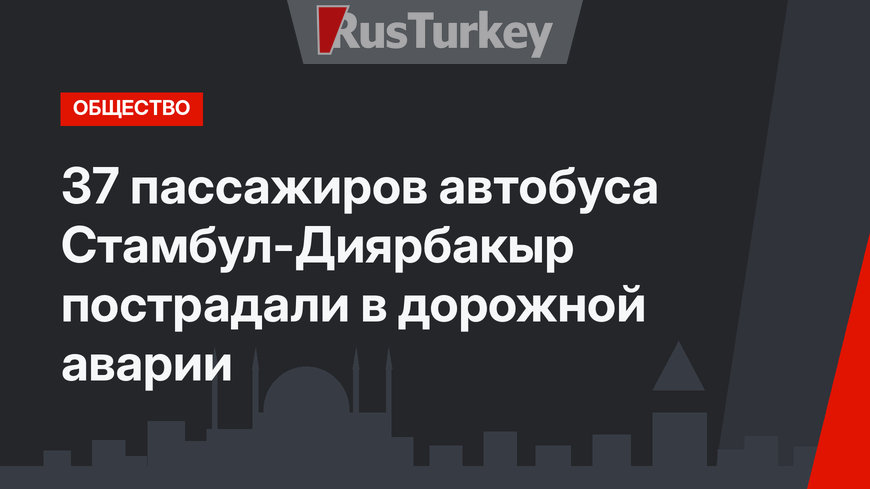 37 пассажиров автобуса Стамбул-Диярбакыр пострадали в дорожной аварии