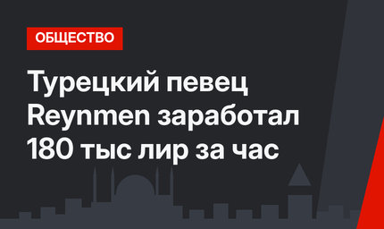 Турецкий певец Reynmen заработал 180 тыс лир за час