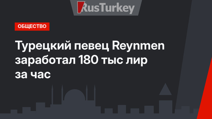 Турецкий певец Reynmen заработал 180 тыс лир за час