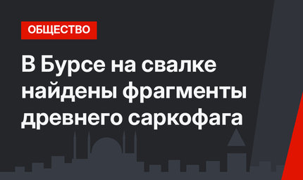 В Бурсе на свалке найдены фрагменты древнего саркофага
