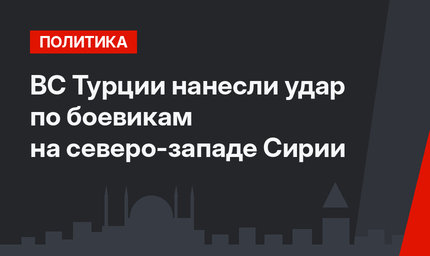 ВС Турции нанесли удар по боевикам на северо-западе Сирии