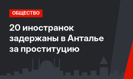 20 иностранок задержаны в Анталье за проституцию