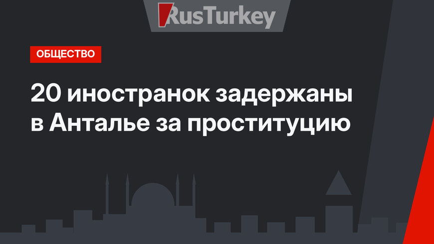 20 иностранок задержаны в Анталье за проституцию