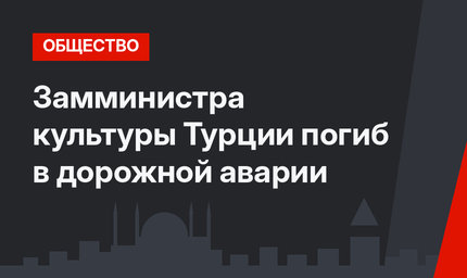 Замминистра культуры Турции погиб в дорожной аварии