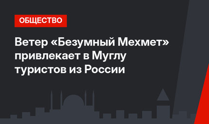 Ветер «Безумный Мехмет» привлекает в Муглу туристов из России