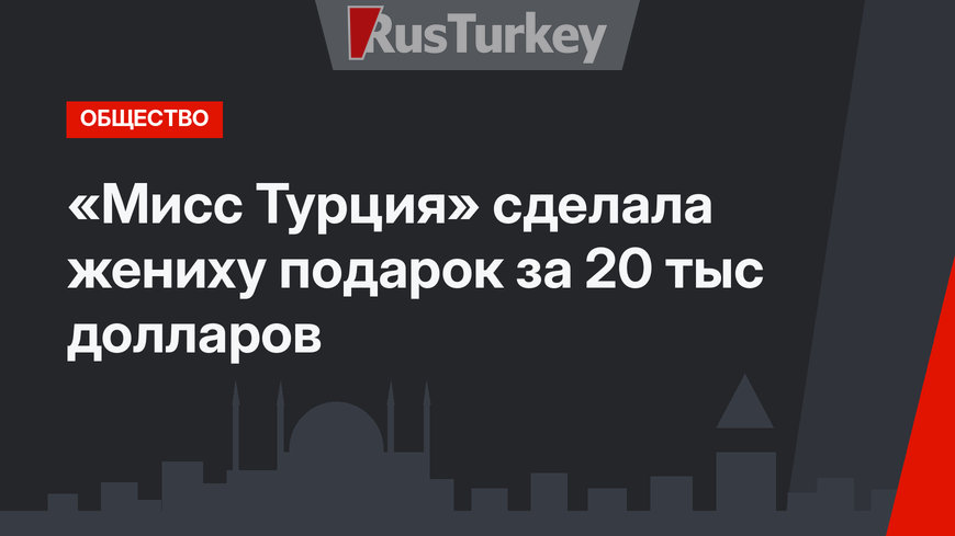 «Мисс Турция» сделала жениху подарок за 20 тыс долларов