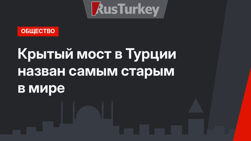 Крытый мост в Турции назван самым старым в мире