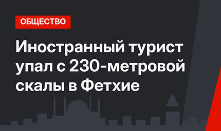 Иностранный турист упал с 230-метровой скалы в Фетхие