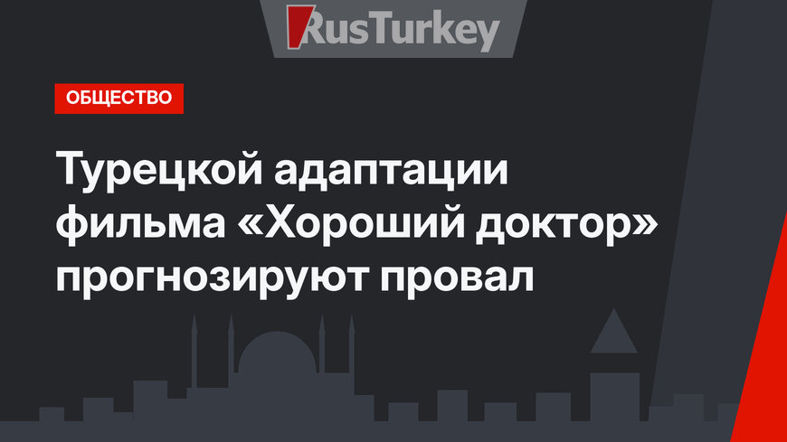 Турецкой адаптации фильма «Хороший доктор» прогнозируют провал