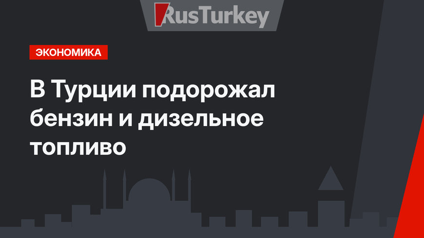 В Турции подорожал бензин и дизельное топливо