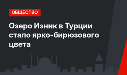 Озеро Изник в Турции стало ярко-бирюзового цвета