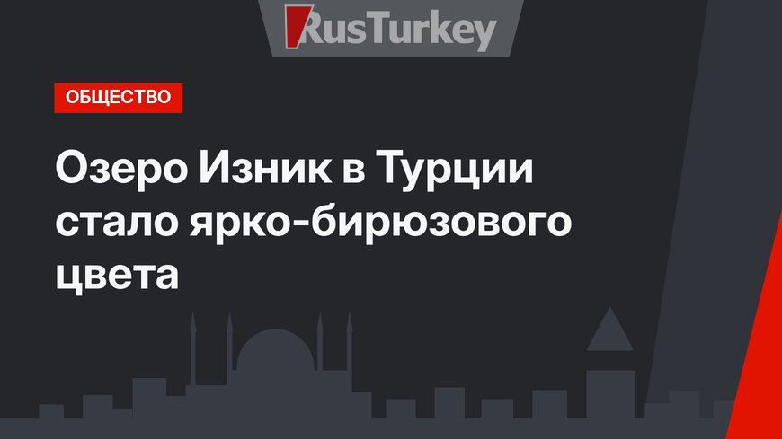 Озеро Изник в Турции стало ярко-бирюзового цвета