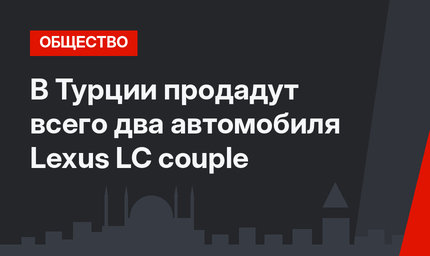 В Турции продадут всего два автомобиля  Lexus LC couple