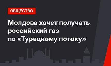 Молдова хочет получать российский газ по «Турецкому потоку»