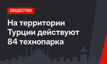 На территории Турции действуют 84 технопарка