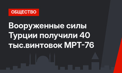 Вооруженные силы Турции получили 40 тыс.винтовок MPT-76