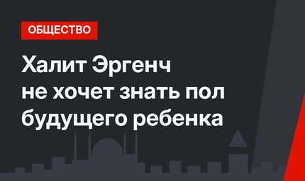 Халит Эргенч не хочет знать пол будущего ребенка