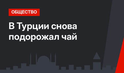 В Турции снова подорожал чай