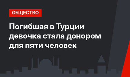 Погибшая в Турции девочка стала донором для пяти человек