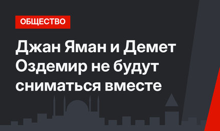 Джан Яман и Демет Оздемир не будут сниматься вместе