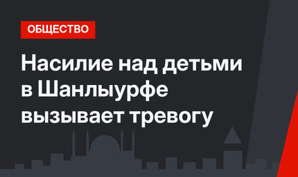 Насилие над детьми в Шанлыурфе вызывает тревогу