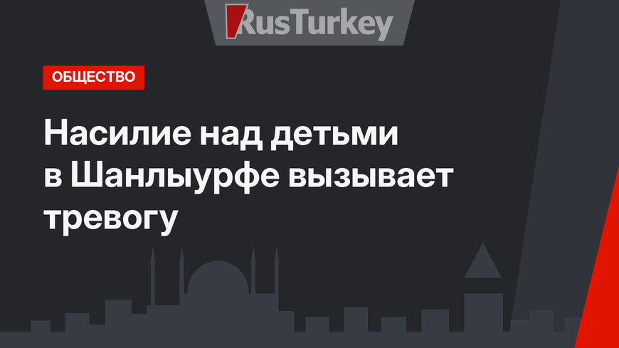 Насилие над детьми в Шанлыурфе вызывает тревогу