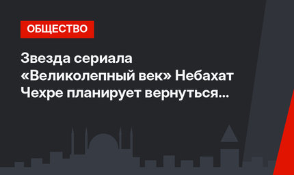 Звезда сериала «Великолепный век» Небахат Чехре планирует вернуться на экран