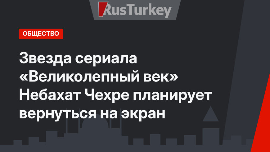 Звезда сериала «Великолепный век» Небахат Чехре планирует вернуться на экран