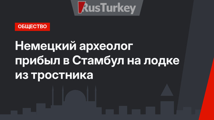 Немецкий археолог прибыл  в Стамбул на лодке из тростника