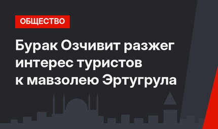 Бурак Озчивит разжег интерес туристов к мавзолею Эртугрула