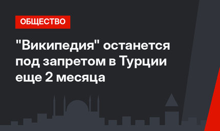 "Википедия" останется под запретом в Турции еще 2 месяца
