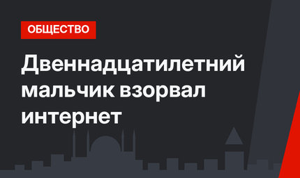 Двеннадцатилетний мальчик взорвал интернет