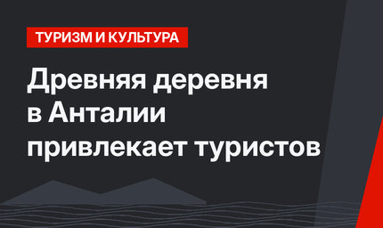 Древняя деревня в Анталии привлекает туристов