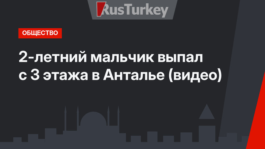 2-летний мальчик выпал с 3 этажа в Анталье (видео)