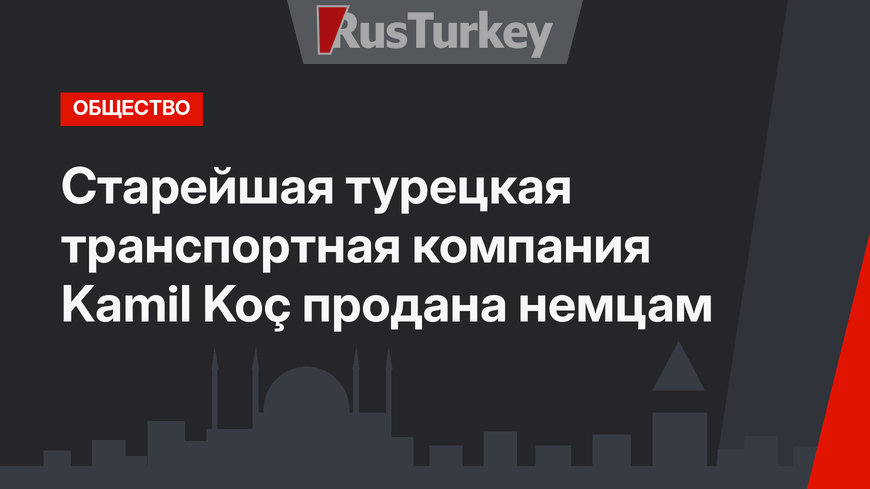 Старейшая турецкая транспортная компания Kamil Koç продана немцам
