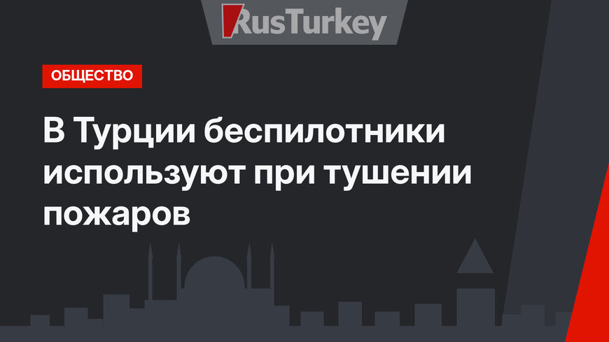 В Турции беспилотники используют при тушении пожаров
