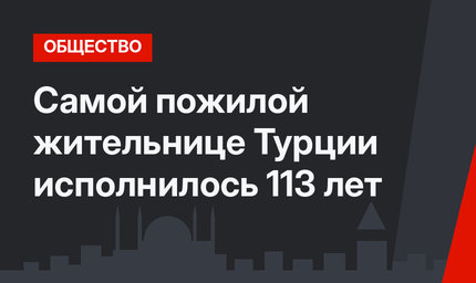 Самой пожилой жительнице Турции исполнилось 113 лет