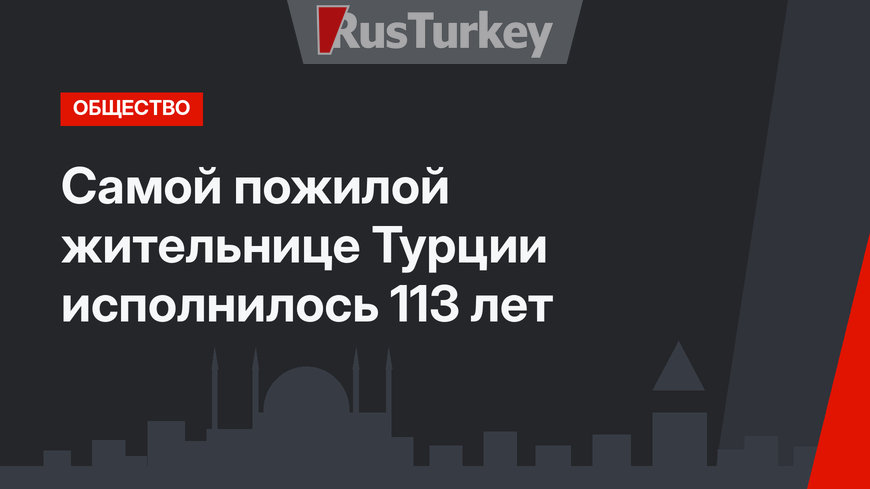 Самой пожилой жительнице Турции исполнилось 113 лет