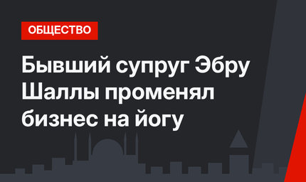 Бывший супруг Эбру Шаллы променял бизнес на йогу