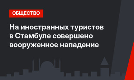 На иностранных туристов в Стамбуле совершено вооруженное нападение