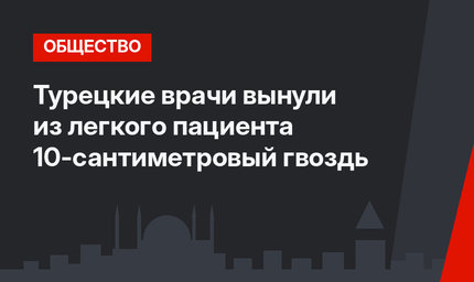 Турецкие врачи вынули из легкого пациента 10-сантиметровый гвоздь