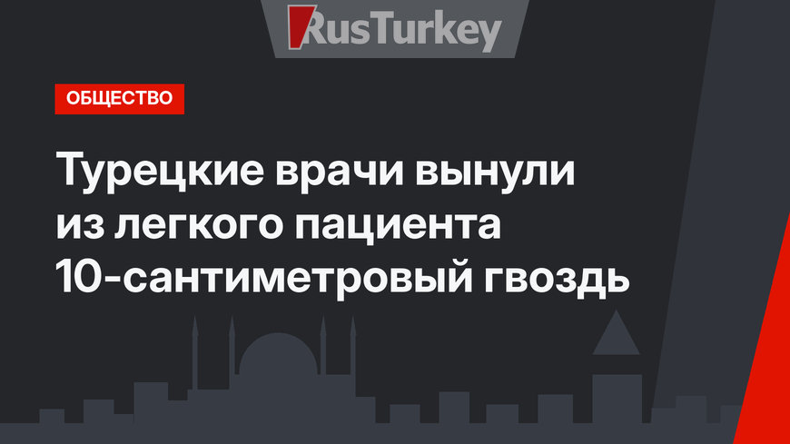 Турецкие врачи вынули из легкого пациента 10-сантиметровый гвоздь