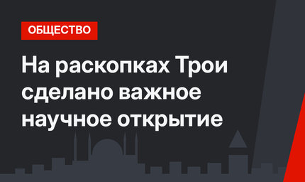 На раскопках Трои сделано важное научное открытие