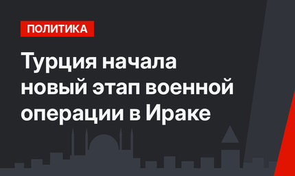 Турция начала новый этап военной операции в Ираке