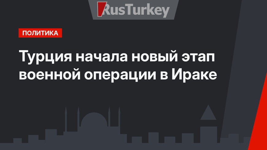 Турция начала новый этап военной операции в Ираке