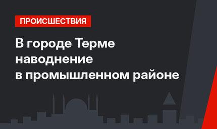 В городе Терме наводнение в промышленном районе
